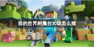 如何快速提升我的世界附魔台等级？附魔台升级全攻略