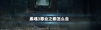黑魂3中罪业之都的隐藏位置