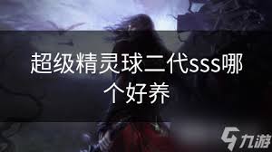 超级精灵球二代哪个更好养？
