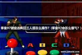 拳皇97双人模式选择攻略：打造你的最强组合